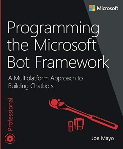 Programming the Microsoft Bot Framework: A Multiplatform Approach to Building Chatbots: A Multiplatform Approach to Building Chatbots (Developer Reference)