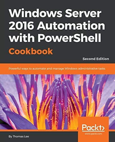 Windows Server 2016 Automation with PowerShell Cookbook - Second Edition: Automate manual administrative tasks with ease