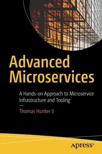 Advanced Microservices: A Hands-on Approach to Microservice Infrastructure and Tooling