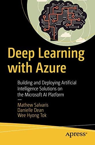 Deep Learning with Azure: Building and Deploying Artificial Intelligence Solutions on the Microsoft AI Platform