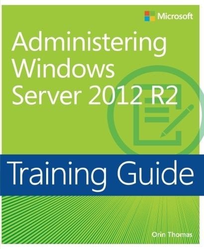Training Guide Administering Windows Server 2012 R2 (MCSA) (Microsoft Press Training Guide)