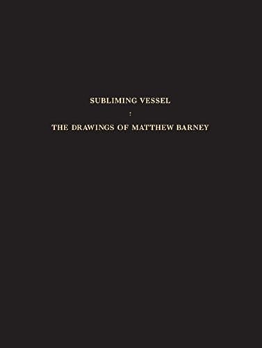 Subliming Vessel: The Drawings of Matthew Barney