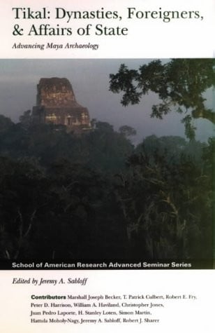 Tikal: Dynasties, Foreigners and Affairs of State - Advancing Maya Archaeology (School of American Research Advanced Seminar)