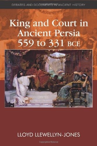 King and Court in Ancient Persia 559 to 331 BCE (Debates and Documents in Ancient History)