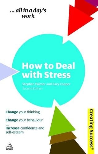 How to Deal with Stress: Change Your Thinking; Change Your Behaviour; Increase Confidence and Self-Esteem (Creating Success)