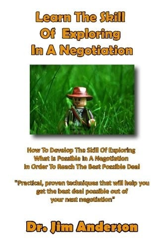 Learn The Skill Of Exploring In A Negotiation: How To Develop The Skill Of Exploring What Is Possible In A Negotiation In Order To Reach The Best Possible Deal