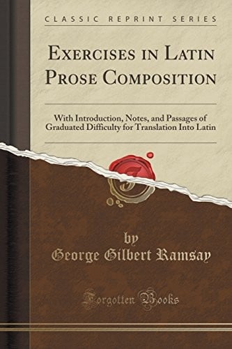 Exercises in Latin Prose Composition: With Introduction, Notes, and Passages of Graduated Difficulty for Translation Into Latin (Classic Reprint)