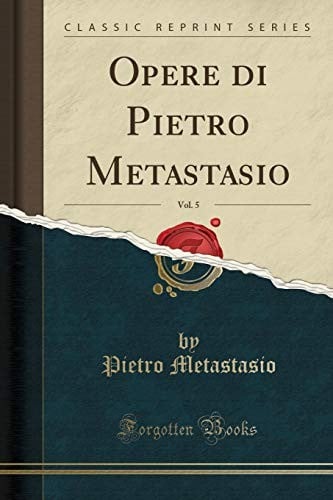 Opere Di Pietro Metastasio, Vol. 5 (Classic Reprint) (Italian Edition)