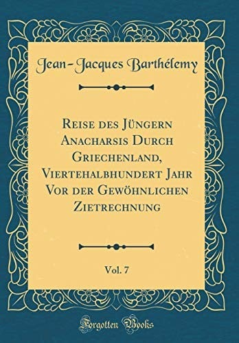 Reise des Jüngern Anacharsis Durch Griechenland, Viertehalbhundert Jahr Vor der Gewöhnlichen Zietrechnung, Vol. 7 (Classic Reprint) (German Edition)