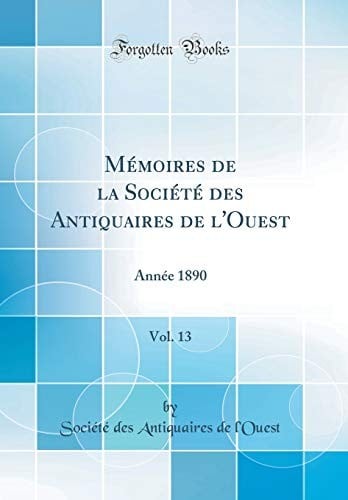 Mémoires de la Société Des Antiquaires de l'Ouest, Vol. 13: Année 1890 (Classic Reprint) (French Edition)