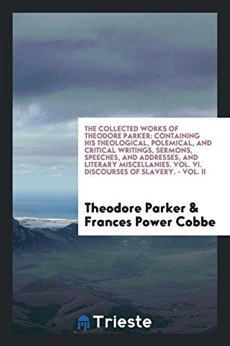Collected works: Containing his theological, polemical, and critical writings, sermons, speeches, and addresses, and literary miscellanies