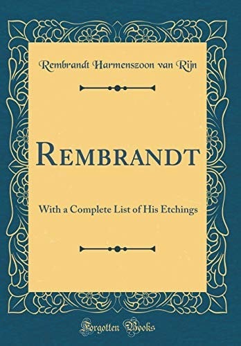 Rembrandt: With a Complete List of His Etchings (Classic Reprint)