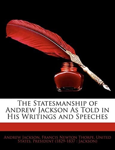 The Statesmanship of Andrew Jackson As Told in His Writings and Speeches