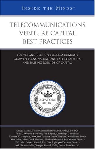 Telecommunications Venture Capital Best Practices: Top VCs and CEOs on Telecom Company Growth Plans, Valuations, Exit Strategies, and Raising Rounds of Capital (Inside the Minds)