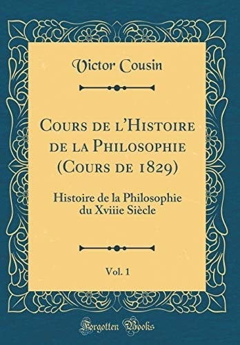 Cours de l'Histoire de la Philosophie (Cours de 1829), Vol. 1: Histoire de la Philosophie Du Xviiie Siècle (Classic Reprint) (French Edition)