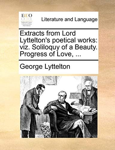 Extracts from Lord Lyttelton's poetical works: viz. Soliloquy of a Beauty. Progress of Love, ...