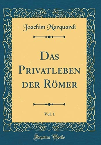 Das Privatleben der Römer, Vol. 1 (Classic Reprint) (German Edition)