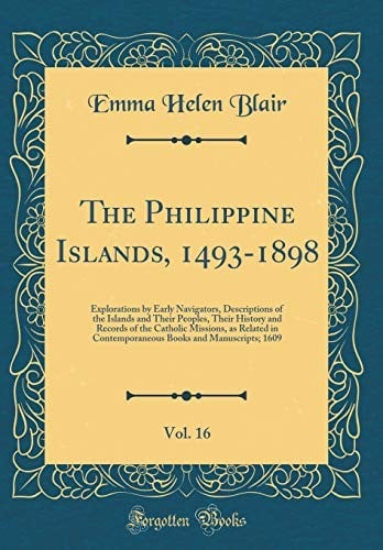 The Philippine Islands, 1493-1898, Vol. 16: Explorations by Early Navigators, Descriptions of the Islands and Their Peoples, Their History and Records ... Books and Manuscripts; 1609 (Classic Reprint)
