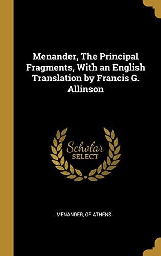 Menander, The Principal Fragments, With an English Translation by Francis G. Allinson