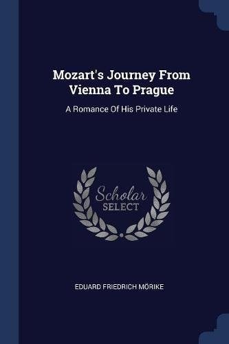 Mozart's Journey From Vienna To Prague: A Romance Of His Private Life