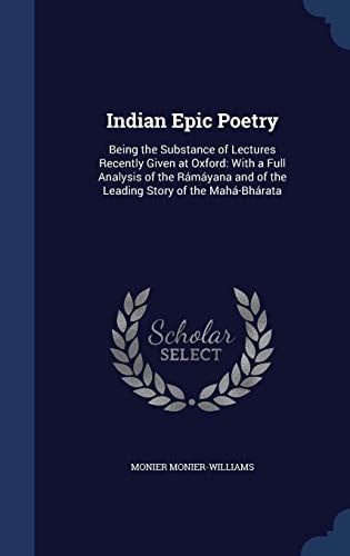 Indian Epic Poetry: Being the Substance of Lectures Recently Given at Oxford: With a Full Analysis of the Rámáyana and of the Leading Story of the Mahá-Bhárata