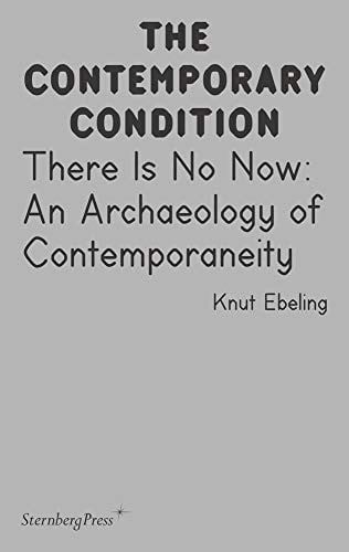 There Is No Now: An Archaeology of Contemporaneity (Contemporary Condition)