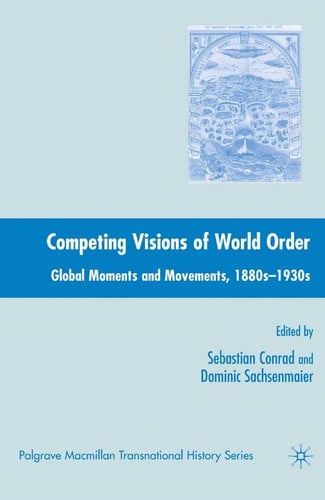 COMPETING VISIONS OF WORLD ORDER: GLOBAL MOMENTS AND MOVEMENTS, 1880S-1930S; ED. BY SEBASTIAN CONRAD