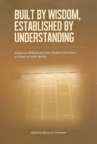 Built by Wisdom, Established by Understanding: Essays on Biblical and Near Eastern Literature in Honor of Adele Berlin (The Joseph and Rebecca Meyerhoff Center for Jewish Studies)