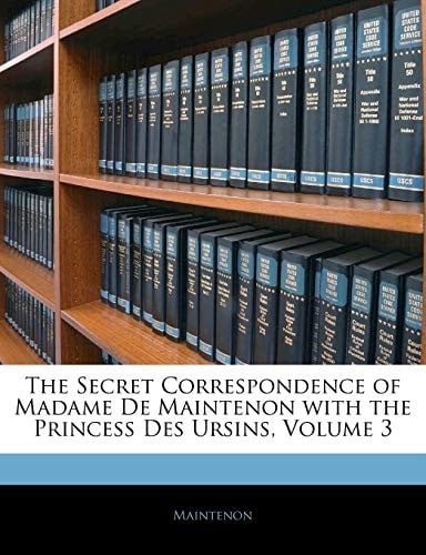 The Secret Correspondence of Madame De Maintenon with the Princess Des Ursins, Volume 3 (French Edition)