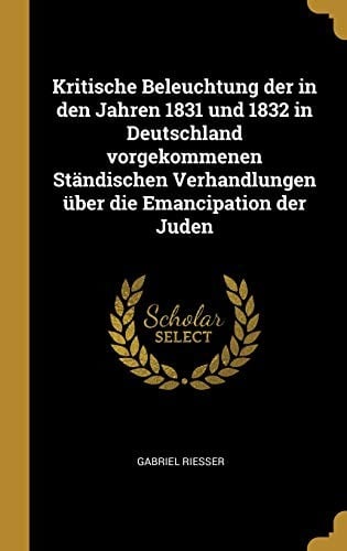 Kritische Beleuchtung Der in Den Jahren 1831 Und 1832 in Deutschland Vorgekommenen Ständischen Verhandlungen Über Die Emancipation Der Juden (German Edition)