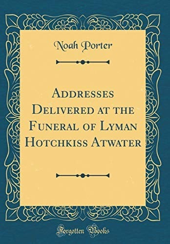 Addresses Delivered at the Funeral of Lyman Hotchkiss Atwater (Classic Reprint)