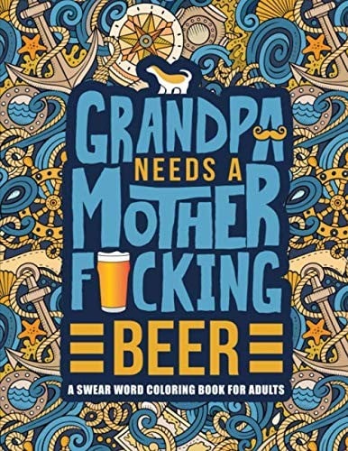 Grandpa Needs a Mother F*cking Beer: A Swear Word Coloring Book for Adults: A Funny & Sweary Adult Coloring Book for Grandfathers for Stress Relief, Relaxation & Antistress Color Therapy