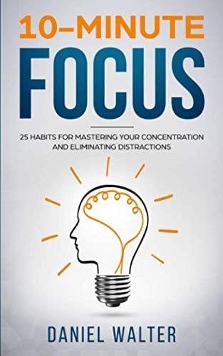 10-Minute Focus: 25 Habits for Mastering Your Concentration and Eliminating Distractions
