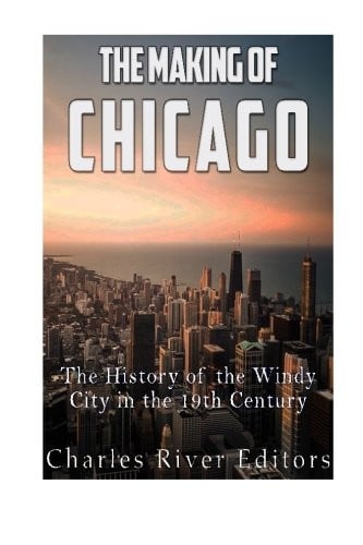 The Making of Chicago: The History of the Windy City in the 19th Century