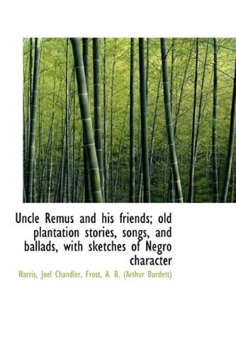 Uncle Remus and his friends; old plantation stories, songs, and ballads, with sketches of Negro char (Bibliolife Reproduction Series)