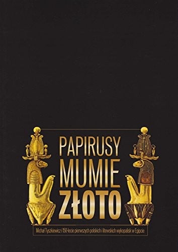 Papyri, Mummies and Gold, Michal Tyszkiewicz and the 150th Anniversary of the First Polish and Lithuanian Excavations in Egypt (English and Polish Edition)
