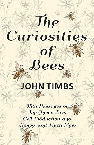 The Curiosities of Bees - With Passages on the Queen Bee, Cell Production and Honey, and Much More