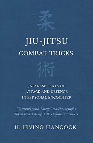 Jiu-Jitsu Combat Tricks - Japanese Feats of Attack and Defence in Personal Encounter - Illustrated with Thirty-Two Photographs Taken from Life by A. B. Phelan and Others