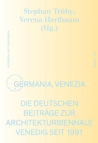 Germania, Venezia : Die deutschen Beiträge zur Architekturbiennale Venedig seit 1991