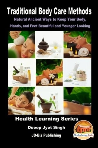 Traditional Body Care Methods - Natural Ancient Ways to Keep Your Body, Hands, and Feet Beautiful and Younger Looking