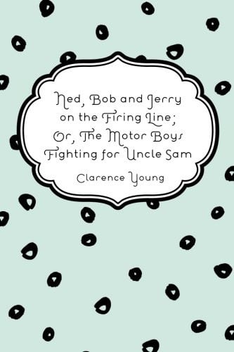 Ned, Bob and Jerry on the Firing Line; Or, The Motor Boys Fighting for Uncle Sam