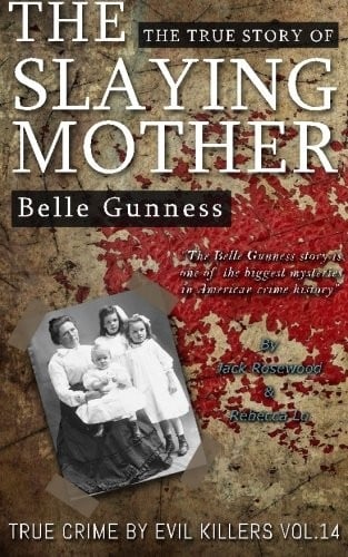 Belle Gunness : The True Story of The Slaying Mother
