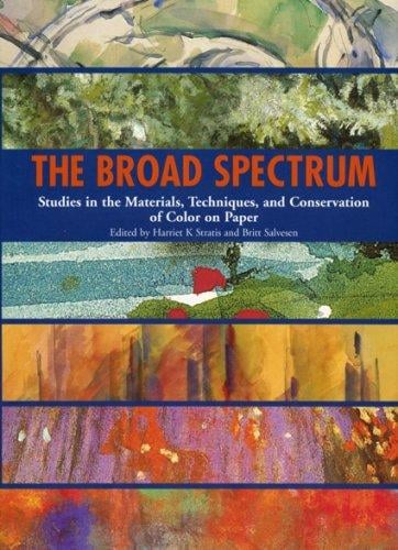 BROAD SPECTRUM: STUDIES IN THE MATERIALS, TECHNIQUES AND CONSERVATION OF COLOR ON PAPER; ED. BY HARRIET K. STRATIS