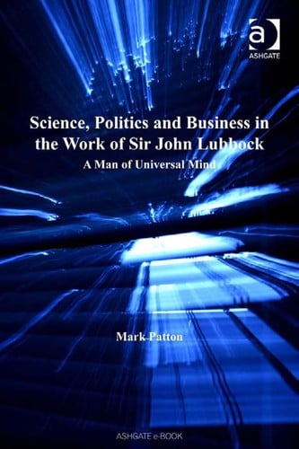 SCIENCE, POLITICS AND BUSINESS IN THE WORK OF SIR JOHN LUBBOCK: A MAN OF UNIVERSAL MIND