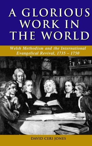 'A GLORIOUS WORK IN THE WORLD': WELSH METHODISM AND THE INTERNATIONAL EVANGELICAL REVIVAL, 1735-1750