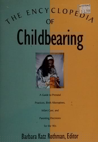 The Encyclopedia of Childbearing/a Guide to Prenatal Practices, Birth Alternatives, Infant Care, and Parenting Decisions for the '90s