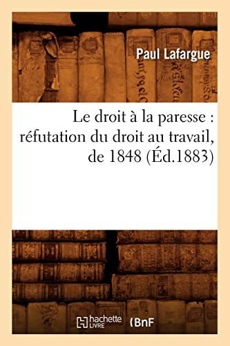 Le Droit a la Paresse: Refutation Du Droit Au Travail, de 1848