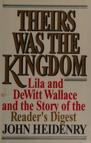 Theirs was the kingdom: Lila and DeWitt Wallace and the story of the Reader's digest