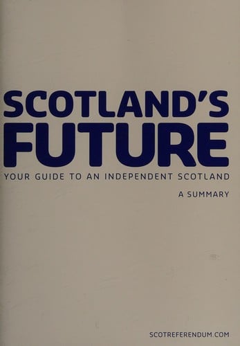 Scotland's future: your guide to an independent Scotland : a summary