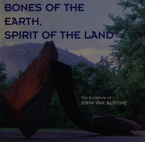 Bones of the earth, spirit of the land: the sculpture of John Van Alstine